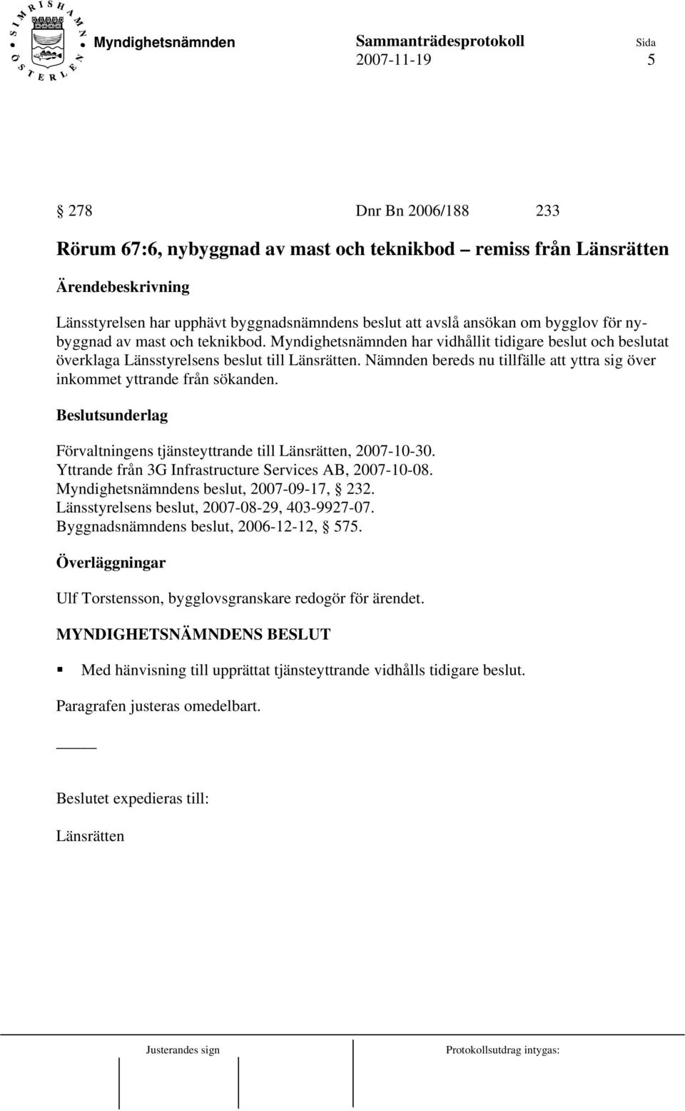 Nämnden bereds nu tillfälle att yttra sig över inkommet yttrande från sökanden. Förvaltningens tjänsteyttrande till Länsrätten, 2007-10-30. Yttrande från 3G Infrastructure Services AB, 2007-10-08.