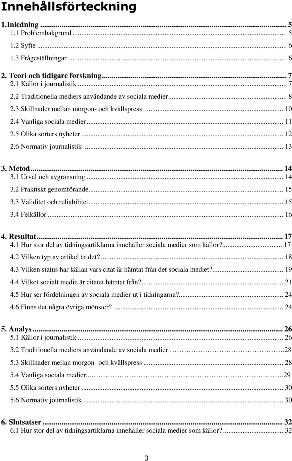 .. 14 3.2 Praktiskt genomförande... 15 3.3 Validitet och reliabilitet... 15 3.4 Felkällor... 16 4. Resultat... 17 4.1 Hur stor del av tidningsartiklarna innehåller sociala medier som källor?...17 4.2 Vilken typ av artikel är det?