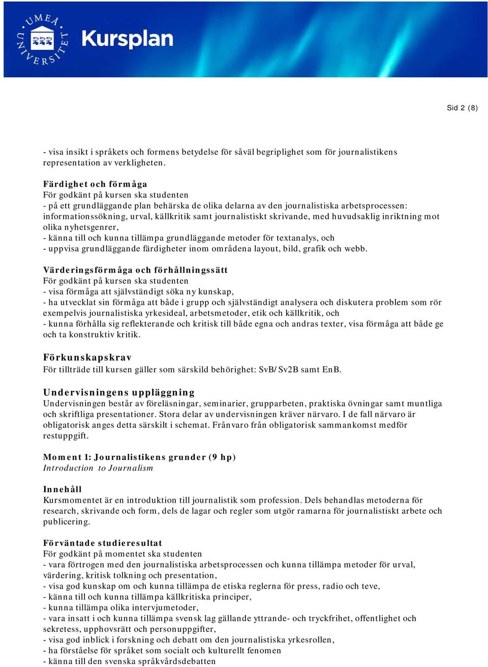 journalistiskt skrivande, med huvudsaklig inriktning mot olika nyhetsgenrer, - känna till och kunna tillämpa grundläggande metoder för textanalys, och - uppvisa grundläggande färdigheter inom