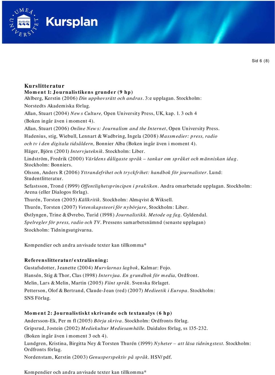 Hadenius, stig, Wiebull, Lennart & Wadbring, Ingela (2008) Massmedier: press, radio och tv i den digitala tidsåldern, Bonnier Alba (Boken ingår även i moment 4). Häger, Björn (2001) Intervjuteknik.