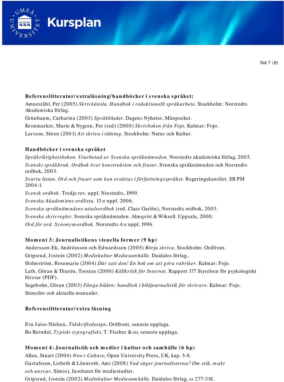 Stockholm: Natur och Kultur. Handböcker i svenska språket Språkriktighetsboken. Utarbetad av Svenska språknämnden. Norstedts akademiska förlag, 2005. Svenskt språkbruk.