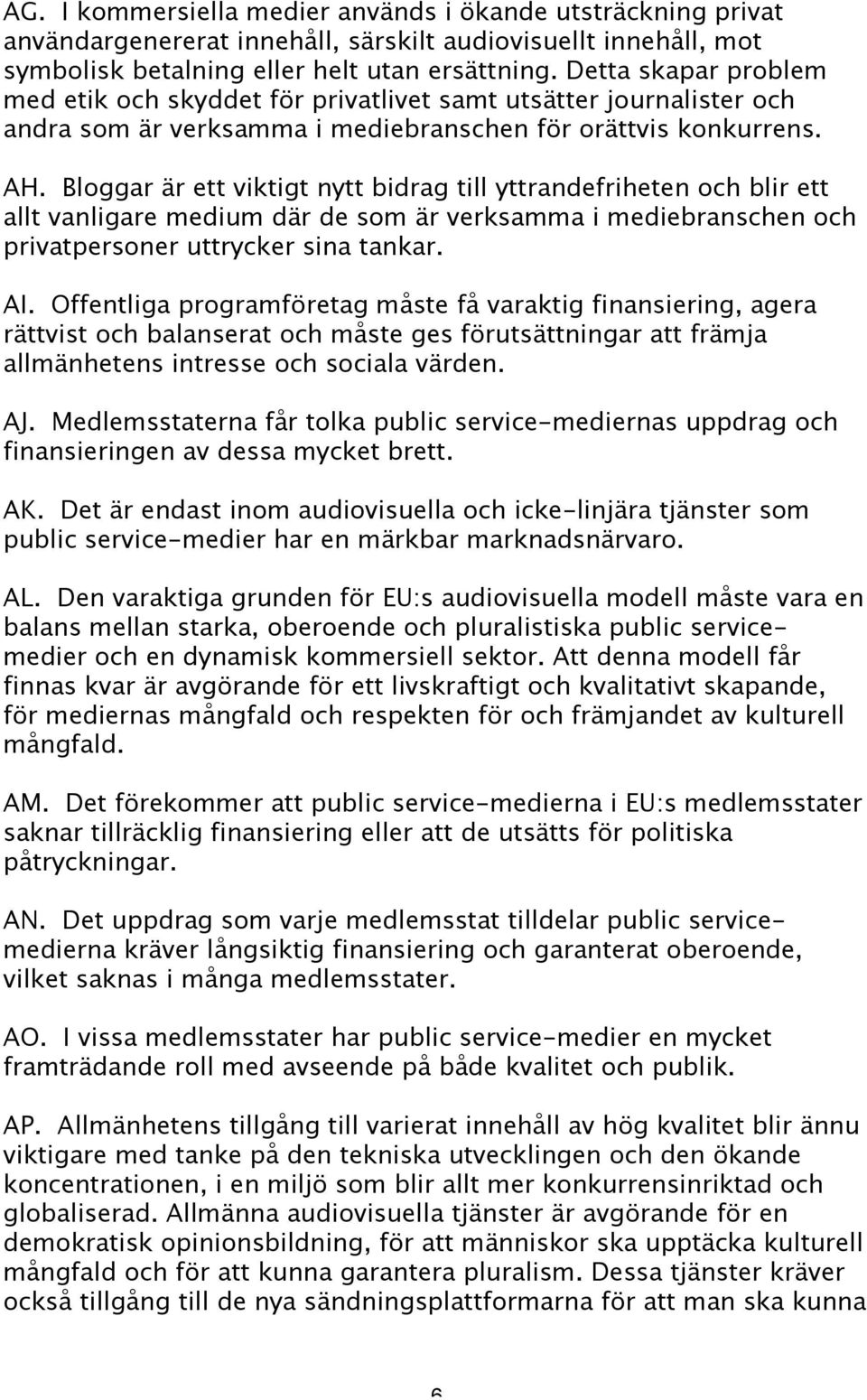 Bloggar är ett viktigt nytt bidrag till yttrandefriheten och blir ett allt vanligare medium där de som är verksamma i mediebranschen och privatpersoner uttrycker sina tankar. AI.