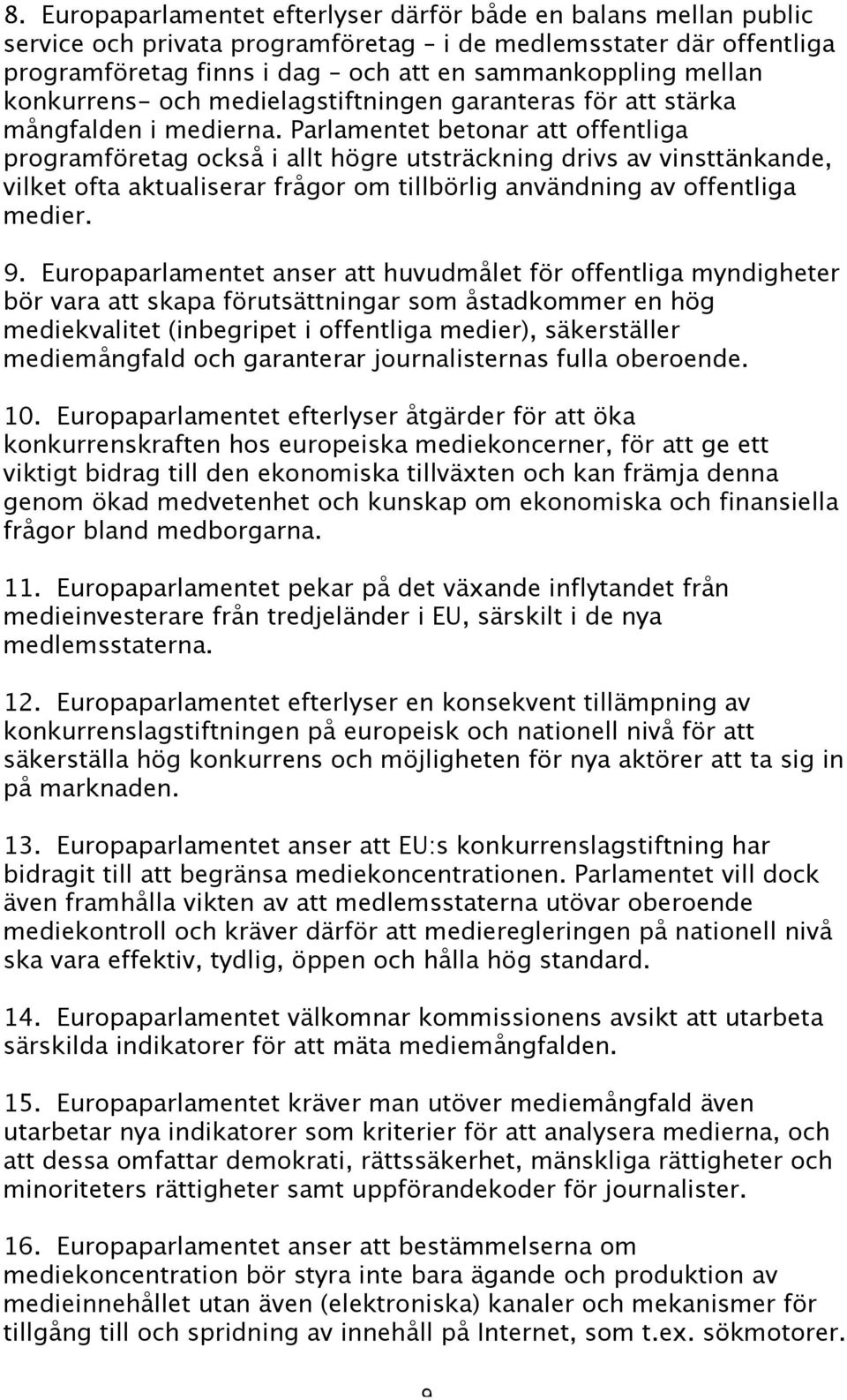 Parlamentet betonar att offentliga programföretag också i allt högre utsträckning drivs av vinsttänkande, vilket ofta aktualiserar frågor om tillbörlig användning av offentliga medier. 9.