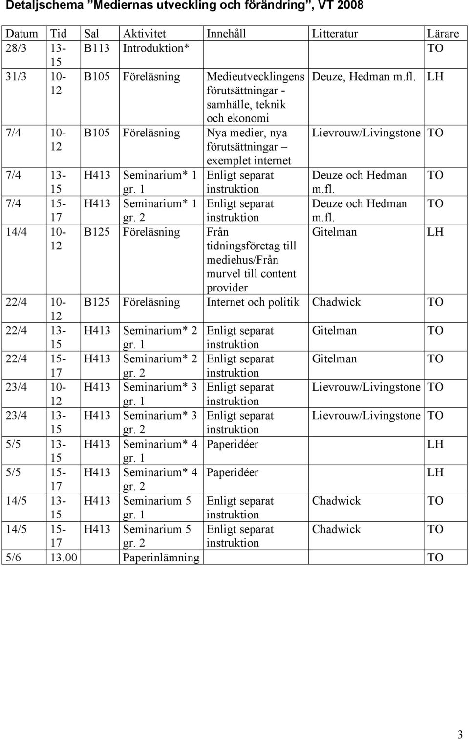 1 Enligt separat B5 Föreläsning Från tidningsföretag till mediehus/från murvel till content provider Lievrouw/Livingstone Deuze och Hedman m.fl.