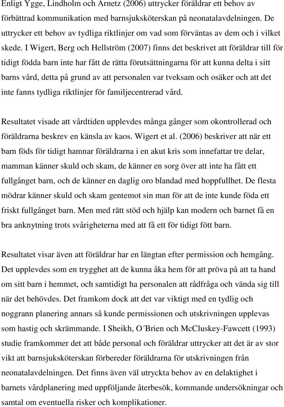 I Wigert, Berg och Hellström (2007) finns det beskrivet att föräldrar till för tidigt födda barn inte har fått de rätta förutsättningarna för att kunna delta i sitt barns vård, detta på grund av att