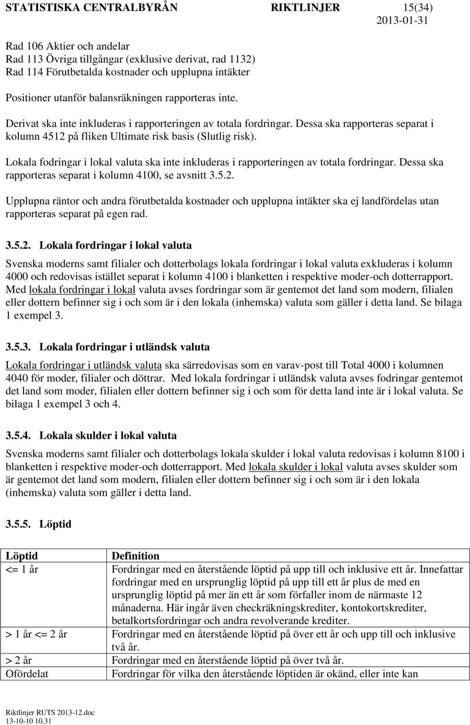 Lokala fodringar i lokal valuta ska inte inkluderas i rapporteringen av totala fordringar. Dessa ska rapporteras separat i kolumn 4100, se avsnitt 3.5.2.