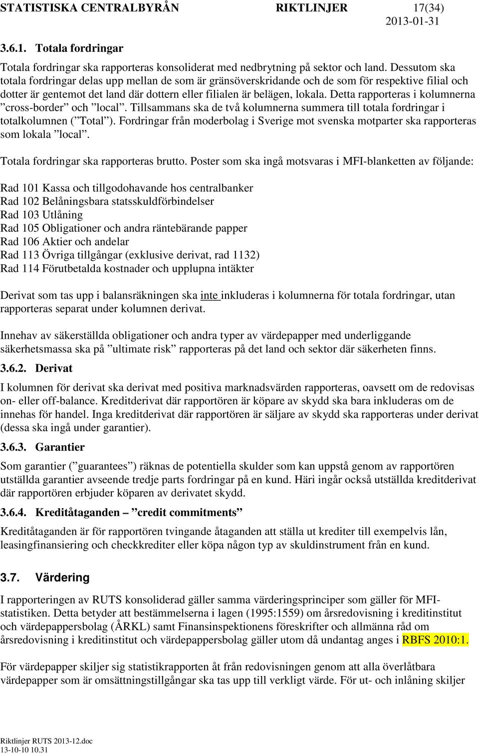 Detta rapporteras i kolumnerna cross-border och local. Tillsammans ska de två kolumnerna summera till totala fordringar i totalkolumnen ( Total ).