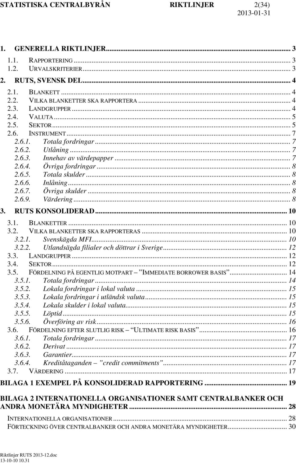 6.5. Totala skulder... 8 2.6.6. Inlåning... 8 2.6.7. Övriga skulder... 8 2.6.9. Värdering... 8 3. RUTS KONSOLIDERAD... 10 3.1. BLANKETTER... 10 3.2. VILKA BLANKETTER SKA RAPPORTERAS... 10 3.2.1. Svenskägda MFI.