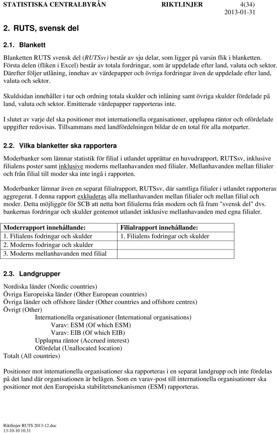 Därefter följer utlåning, innehav av värdepapper och övriga fordringar även de uppdelade efter land, valuta och sektor.