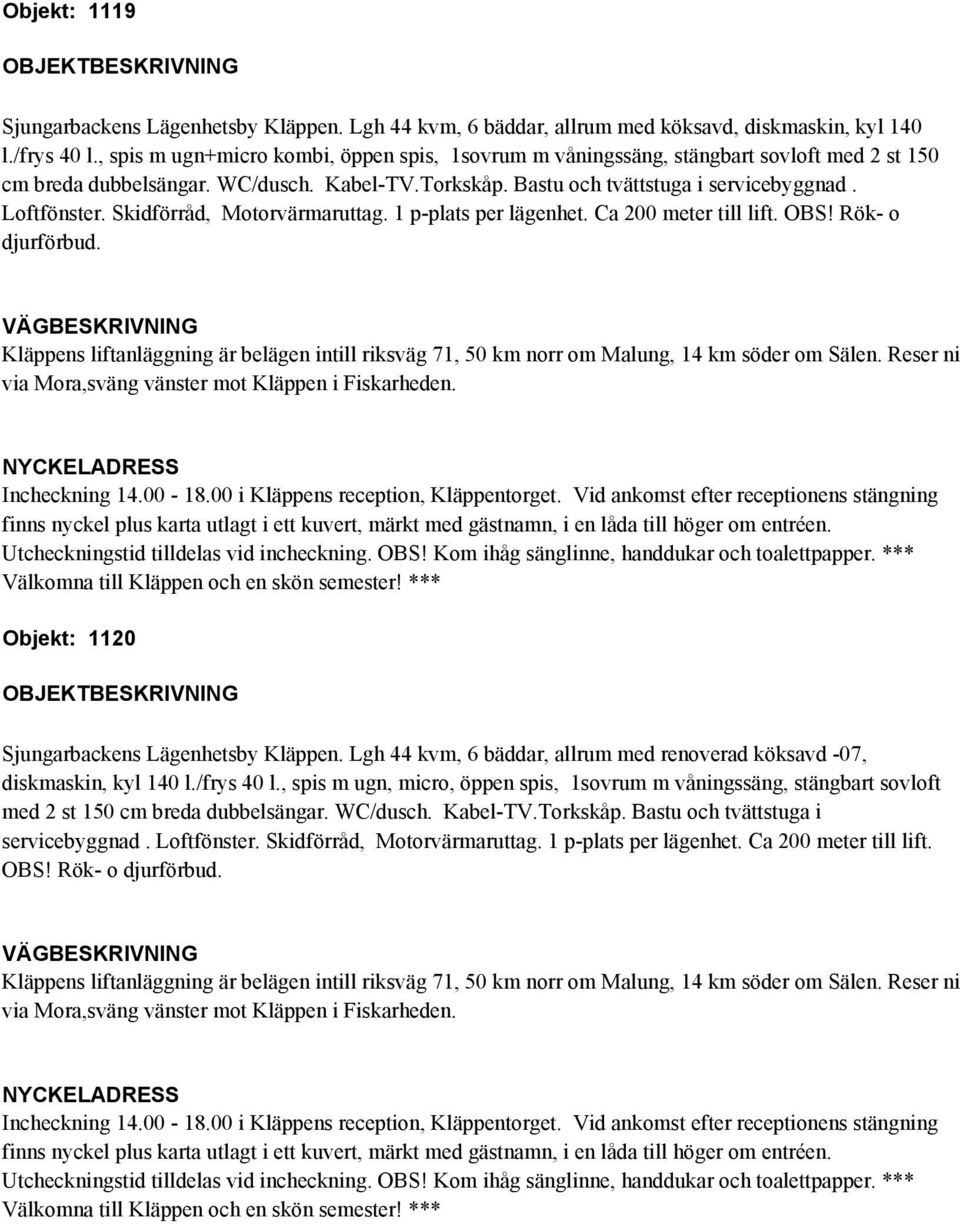 Objekt: 1120 Sjungarbackens Lägenhetsby Kläppen. Lgh 44 kvm, 6 bäddar, allrum med renoverad köksavd -07, diskmaskin, kyl 140 l./frys 40 l.