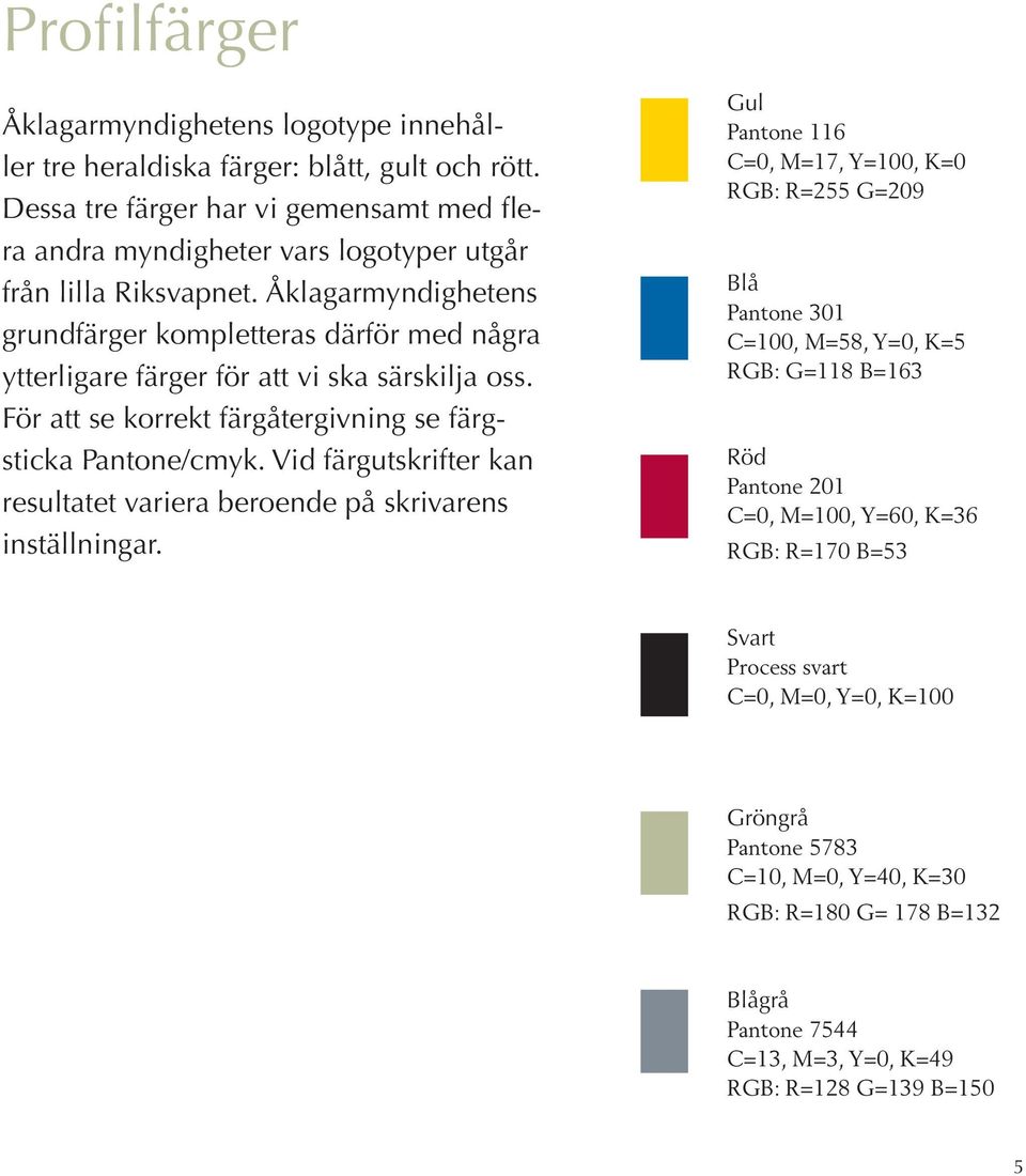 Åklagarmyndighetens grundfärger kompletteras därför med några ytterligare färger för att vi ska särskilja oss. För att se korrekt färgåtergivning se färgsticka Pantone/cmyk.