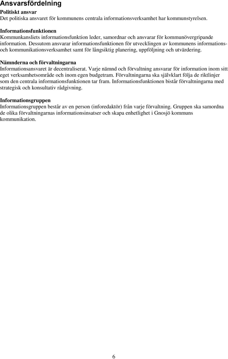 Dessutom ansvarar informationsfunktionen för utvecklingen av kommunens informationsoch kommunikationsverksamhet samt för långsiktig planering, uppföljning och utvärdering.