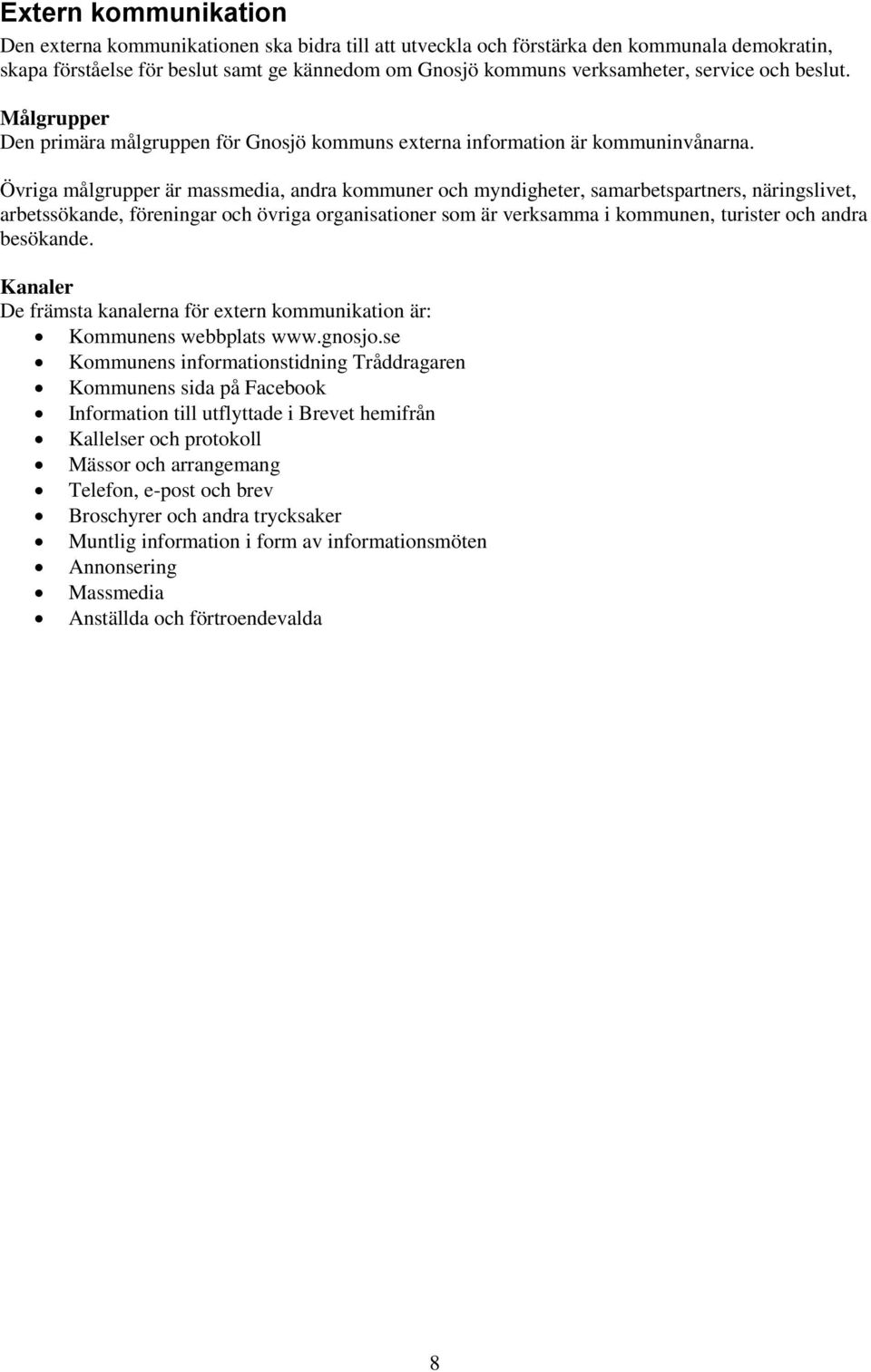 Övriga målgrupper är massmedia, andra kommuner och myndigheter, samarbetspartners, näringslivet, arbetssökande, föreningar och övriga organisationer som är verksamma i kommunen, turister och andra