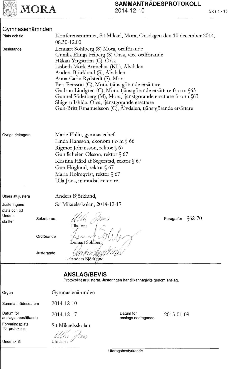 Rydstedt (S), Mora Bert Persson (C), Mora, tjänstgörande ersättare Gudrun Lindgren (C), Mora, tjänstgörande ersättare fr o m 63 Gunnel Söderberg (M), Mora, tjänstgörande ersättare fr o m 63 Shigeru