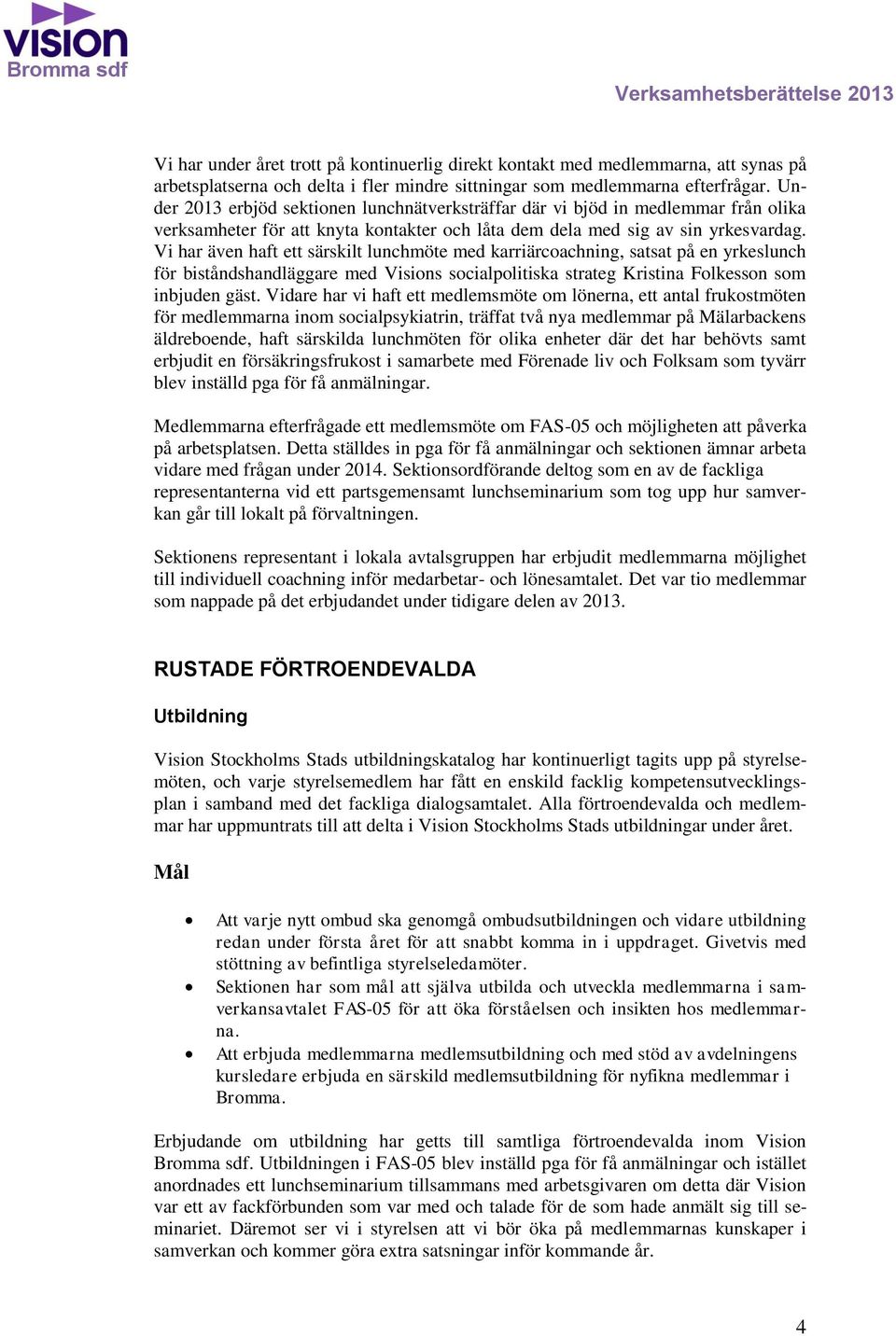 Vi har även haft ett särskilt lunchmöte med karriärcoachning, satsat på en yrkeslunch för biståndshandläggare med Visions socialpolitiska strateg Kristina Folkesson som inbjuden gäst.