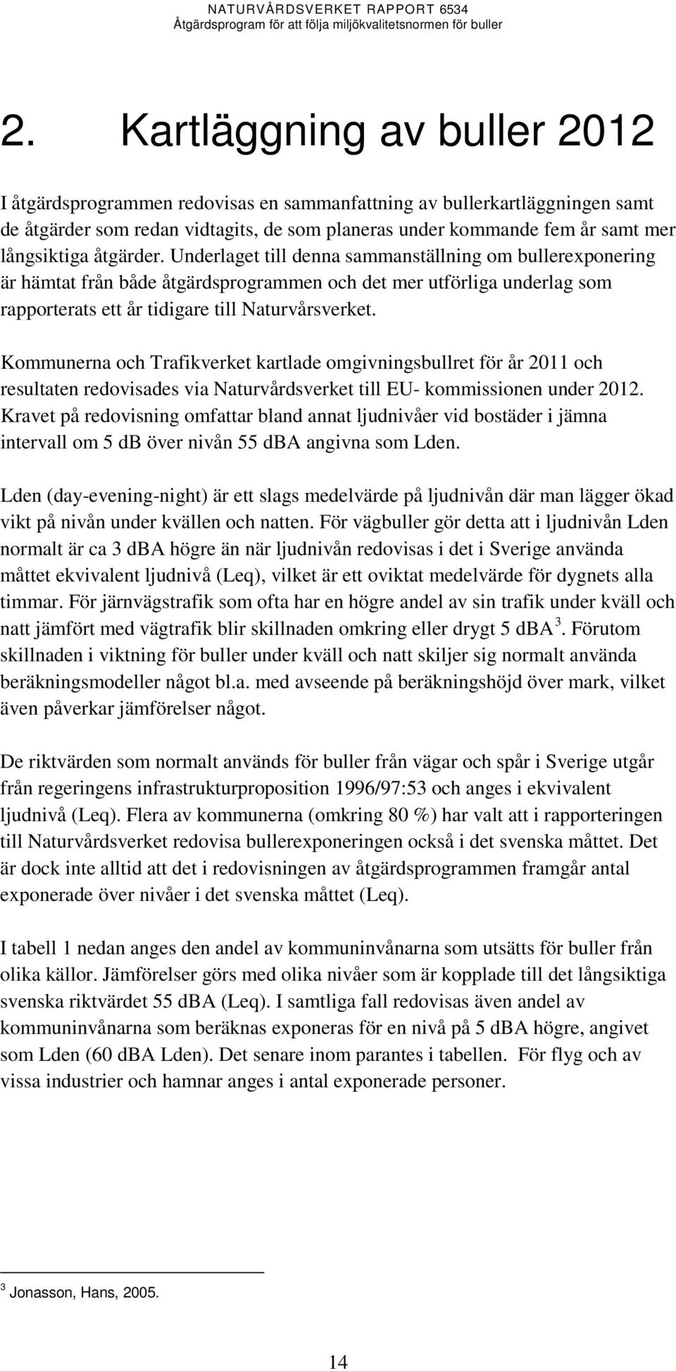 Kommunerna och Trafikverket kartlade omgivningsbullret för år 2011 och resultaten redovisades via Naturvårdsverket till EU- kommissionen under 2012.