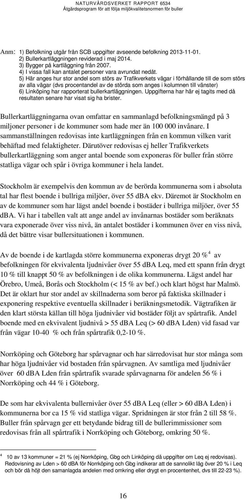 5) Här anges hur stor andel som störs av Trafikverkets vägar i förhållande till de som störs av alla vägar (dvs procentandel av de störda som anges i kolumnen till vänster) 6) Linköping har