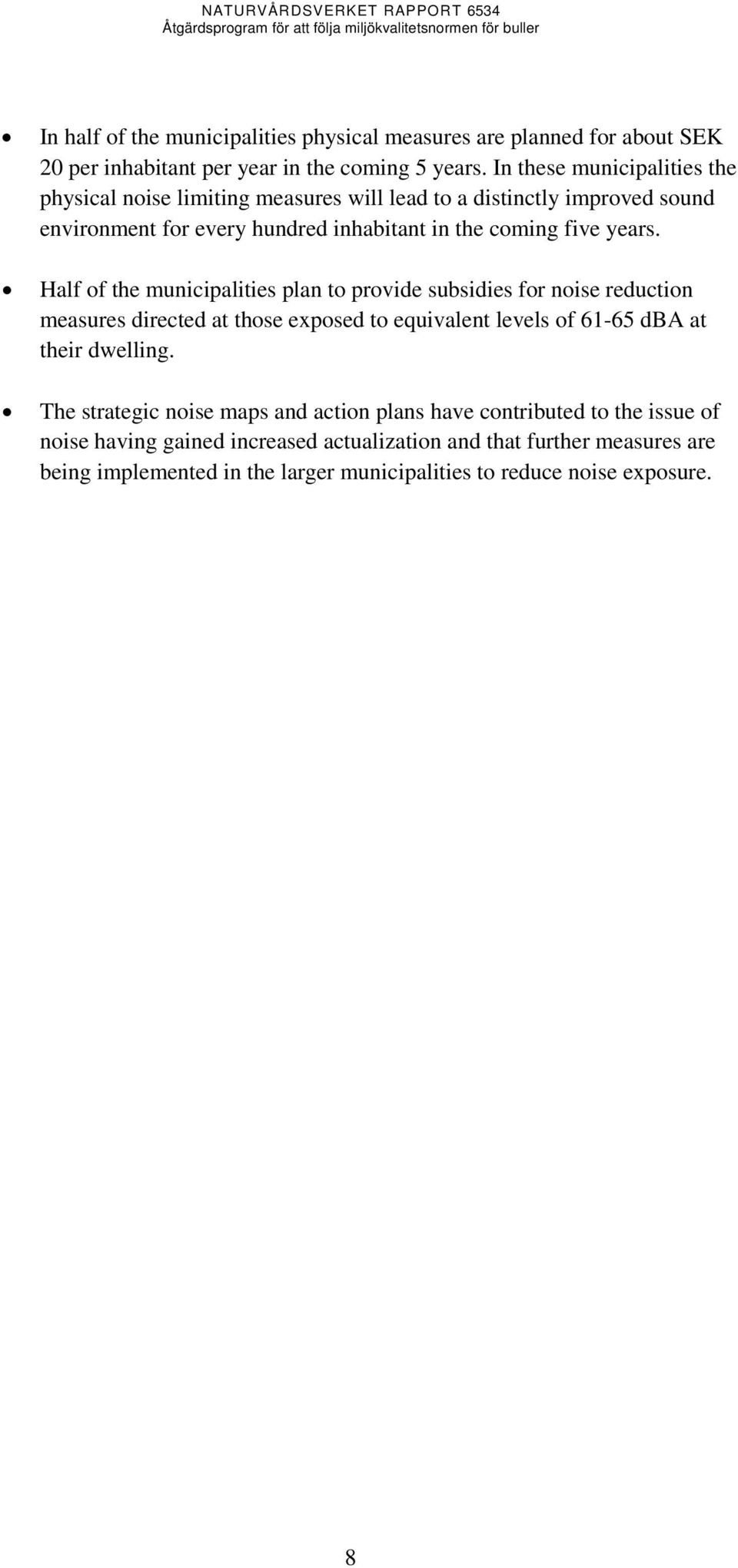 Half of the municipalities plan to provide subsidies for noise reduction measures directed at those exposed to equivalent levels of 61-65 dba at their dwelling.