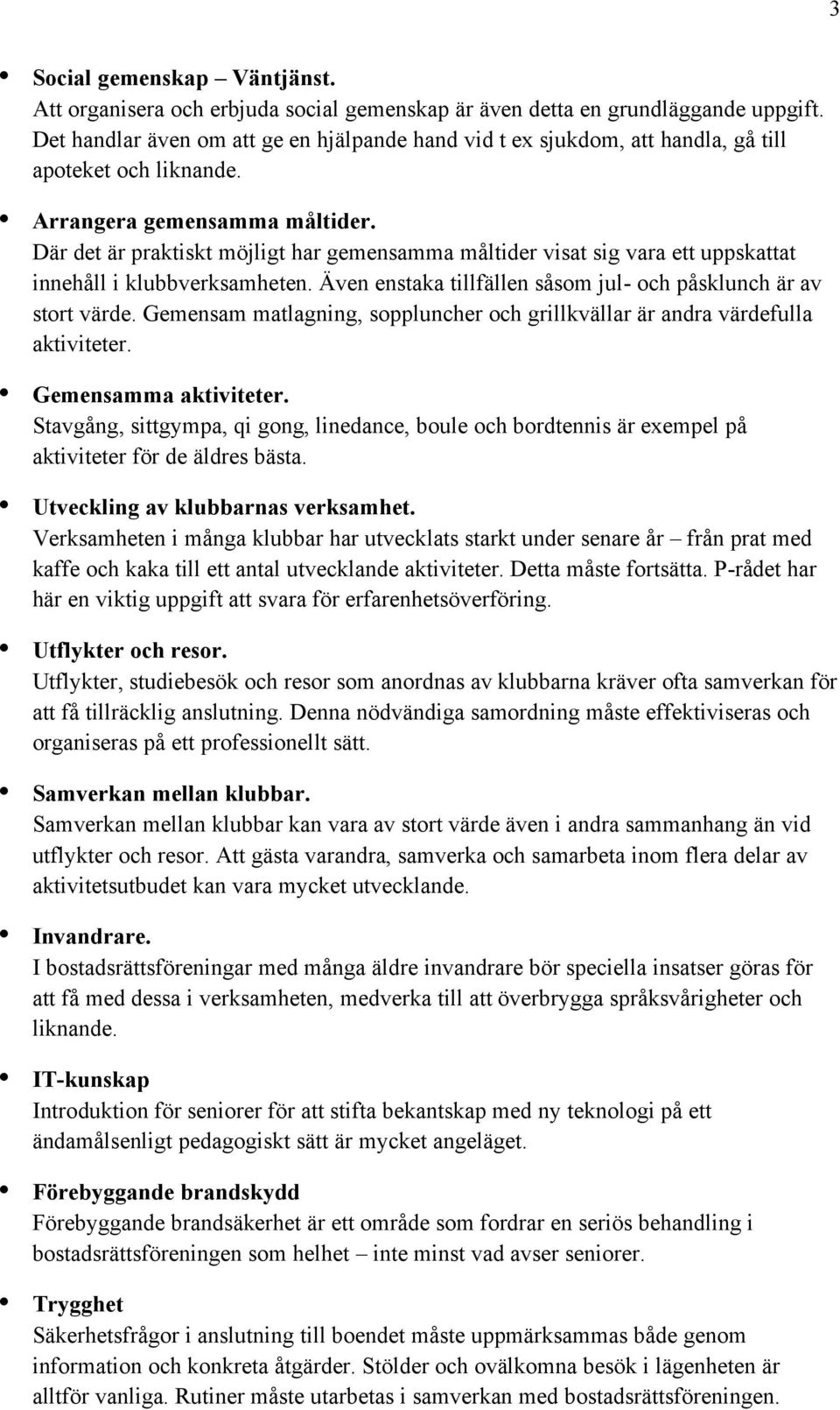 Där det är praktiskt möjligt har gemensamma måltider visat sig vara ett uppskattat innehåll i klubbverksamheten. Även enstaka tillfällen såsom jul- och påsklunch är av stort värde.