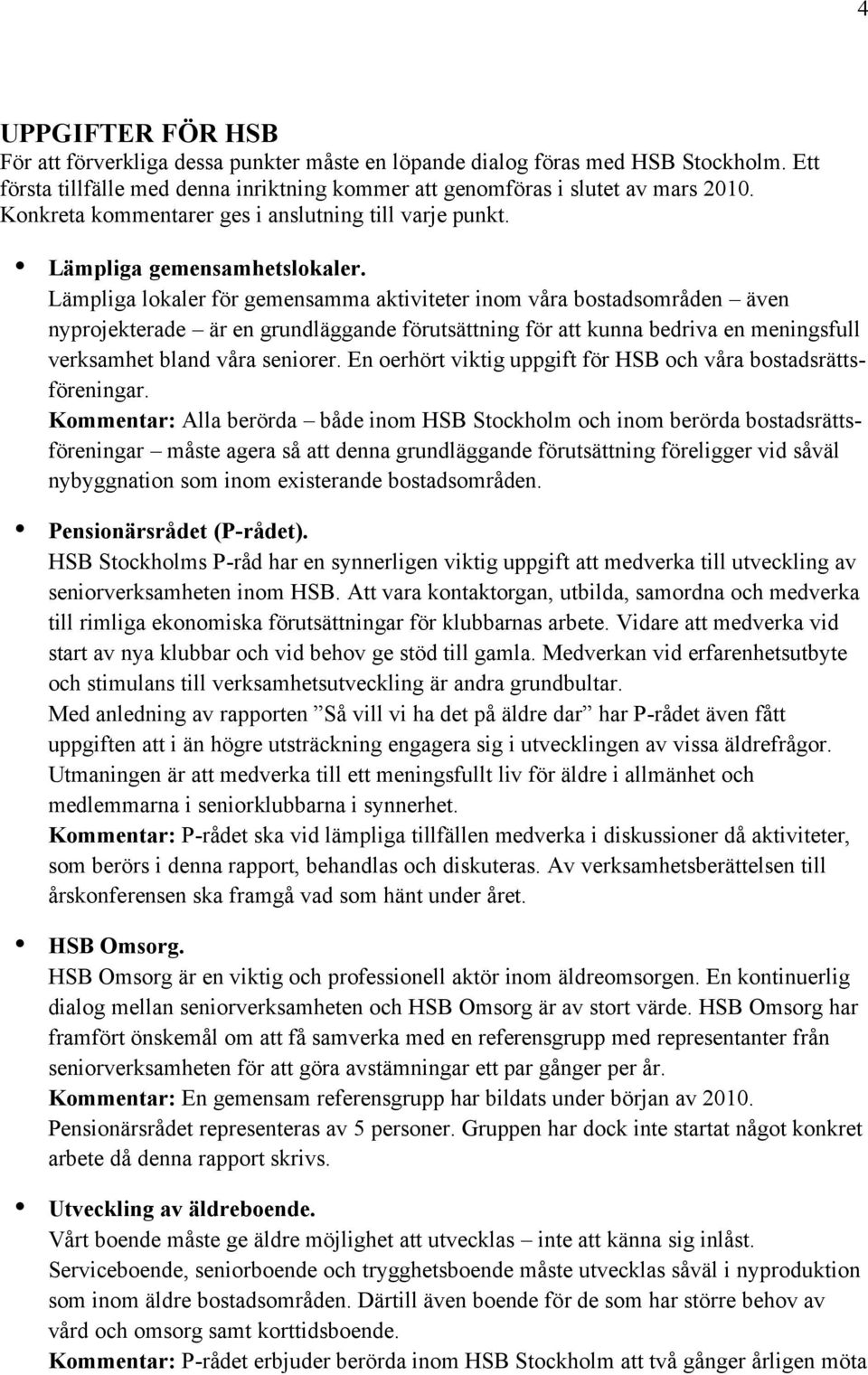 Lämpliga lokaler för gemensamma aktiviteter inom våra bostadsområden även nyprojekterade är en grundläggande förutsättning för att kunna bedriva en meningsfull verksamhet bland våra seniorer.