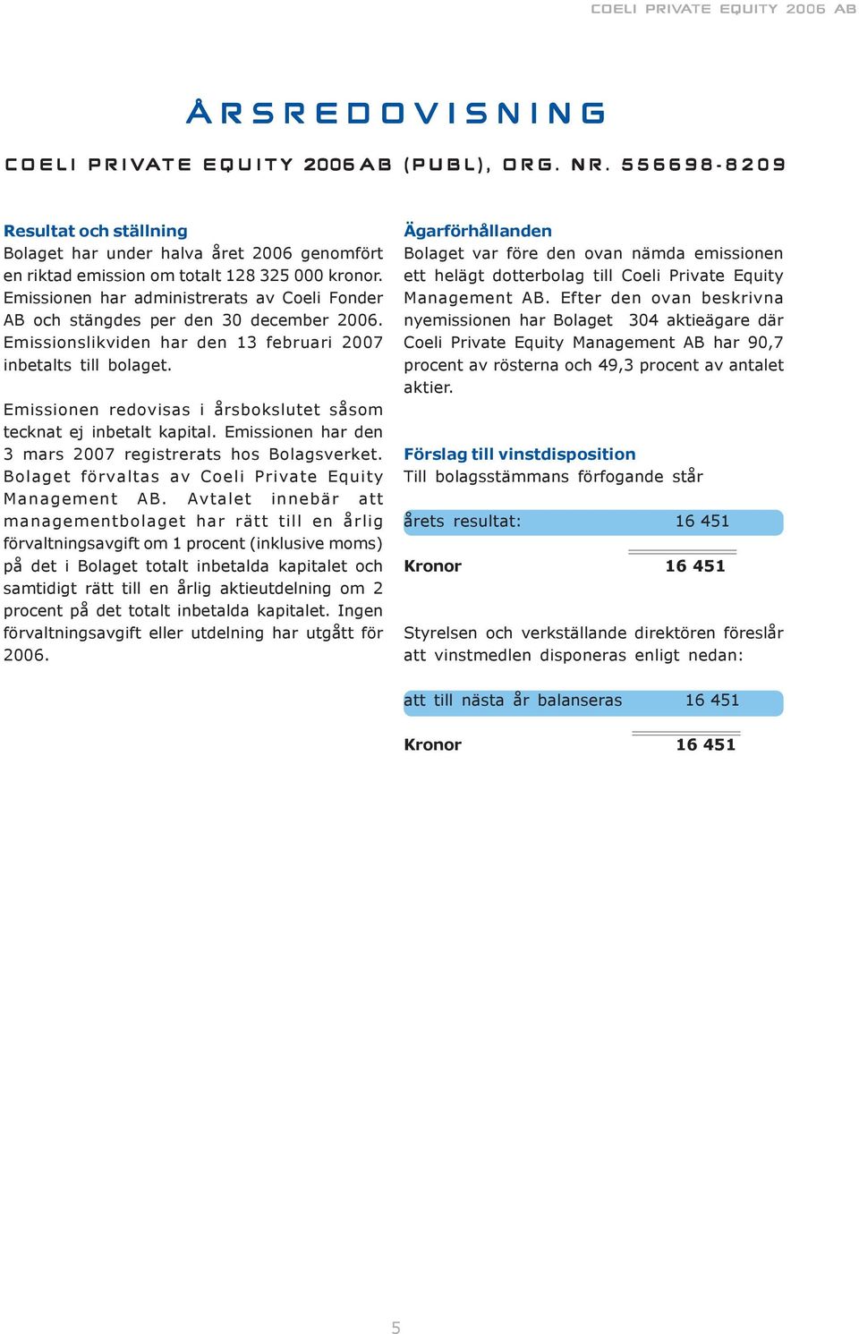 Emissionen redovisas i årsbokslutet såsom tecknat ej inbetalt kapital. Emissionen har den 3 mars 2007 registrerats hos Bolagsverket. Bolaget förvaltas av Coeli Private Equity Management AB.