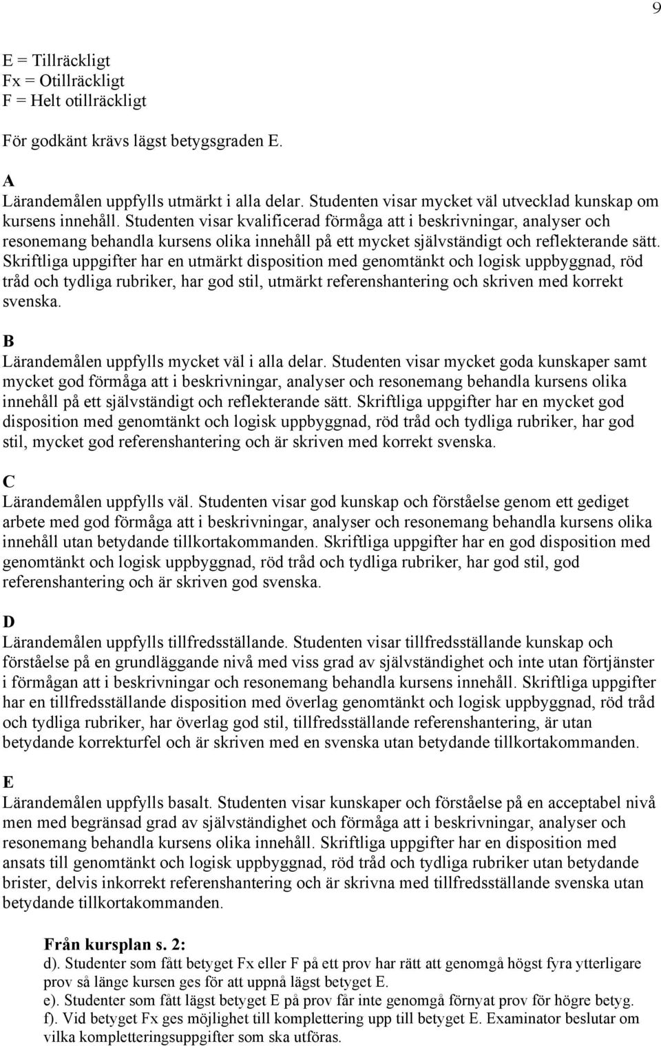 Studenten visar kvalificerad förmåga att i beskrivningar, analyser och resonemang behandla kursens olika innehåll på ett mycket självständigt och reflekterande sätt.