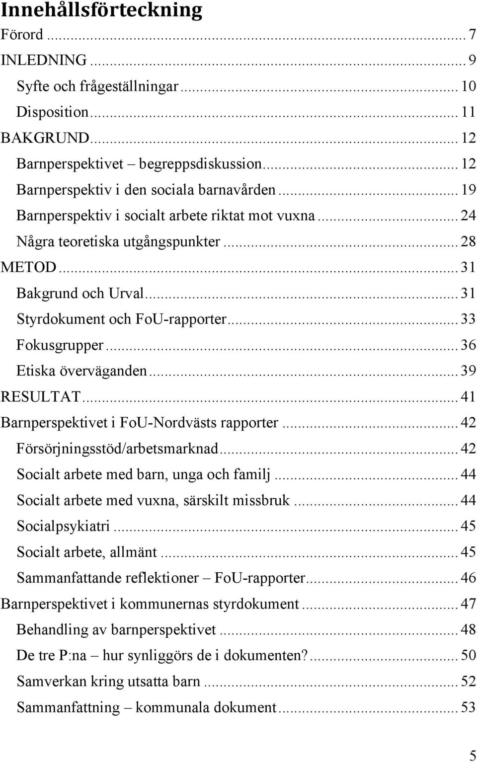 .. 36 Etiska överväganden... 39 RESULTAT... 41 Barnperspektivet i FoU-Nordvästs rapporter... 42 Försörjningsstöd/arbetsmarknad... 42 Socialt arbete med barn, unga och familj.