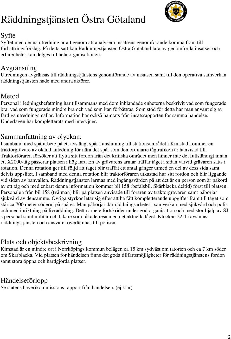 Avgränsning Utredningen avgränsas till räddningstjänstens genomförande av insatsen samt till den operativa samverkan räddningstjänsten hade med andra aktörer.