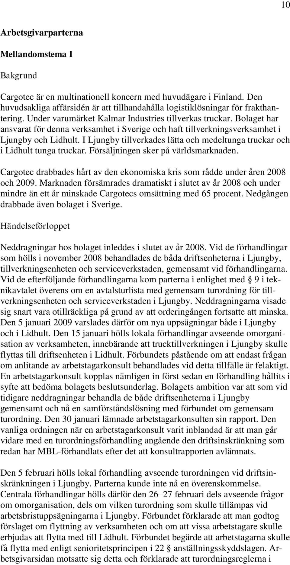 I Ljungby tillverkades lätta och medeltunga truckar och i Lidhult tunga truckar. Försäljningen sker på världsmarknaden.