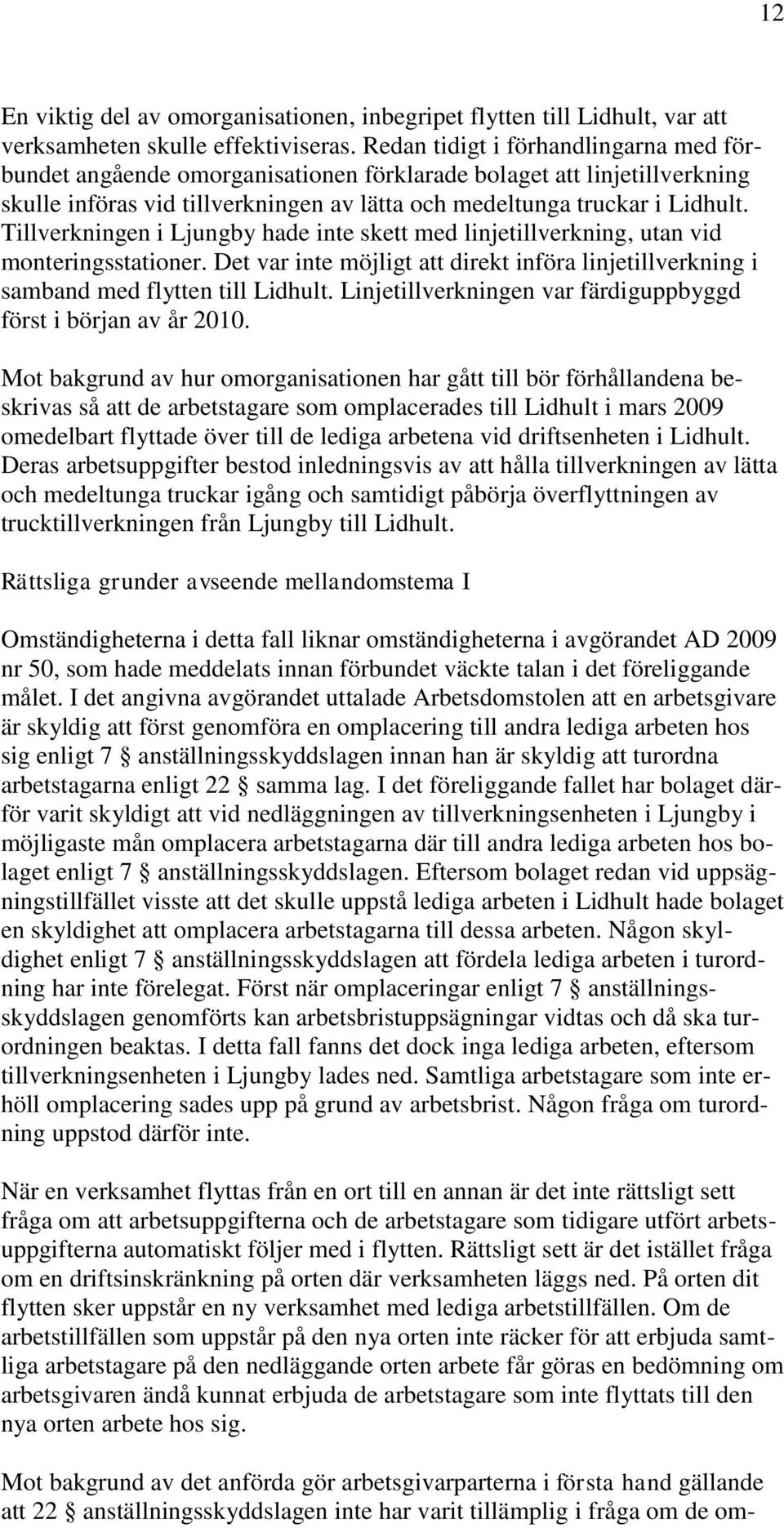 Tillverkningen i Ljungby hade inte skett med linjetillverkning, utan vid monteringsstationer. Det var inte möjligt att direkt införa linjetillverkning i samband med flytten till Lidhult.