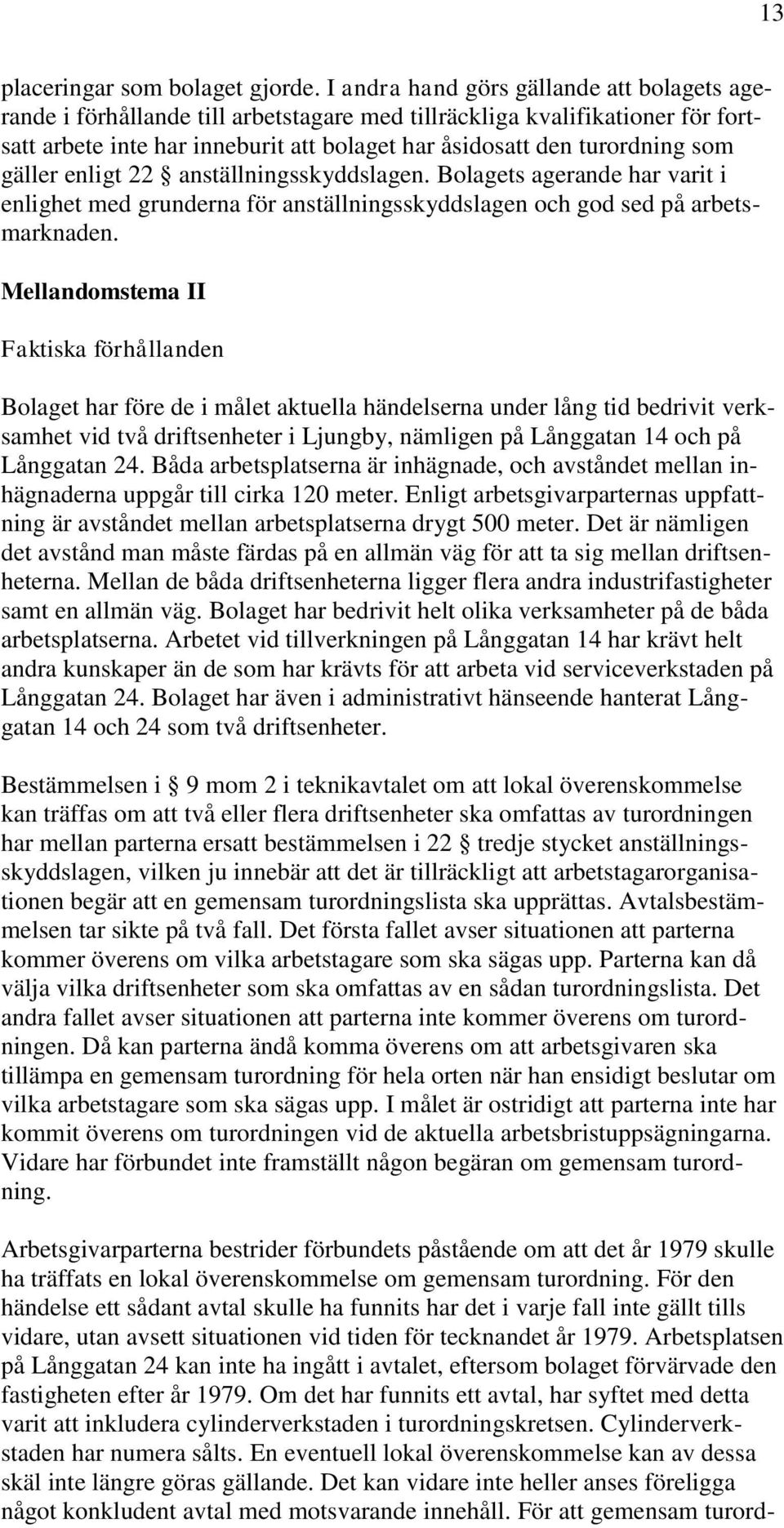 gäller enligt 22 anställningsskyddslagen. Bolagets agerande har varit i enlighet med grunderna för anställningsskyddslagen och god sed på arbetsmarknaden.