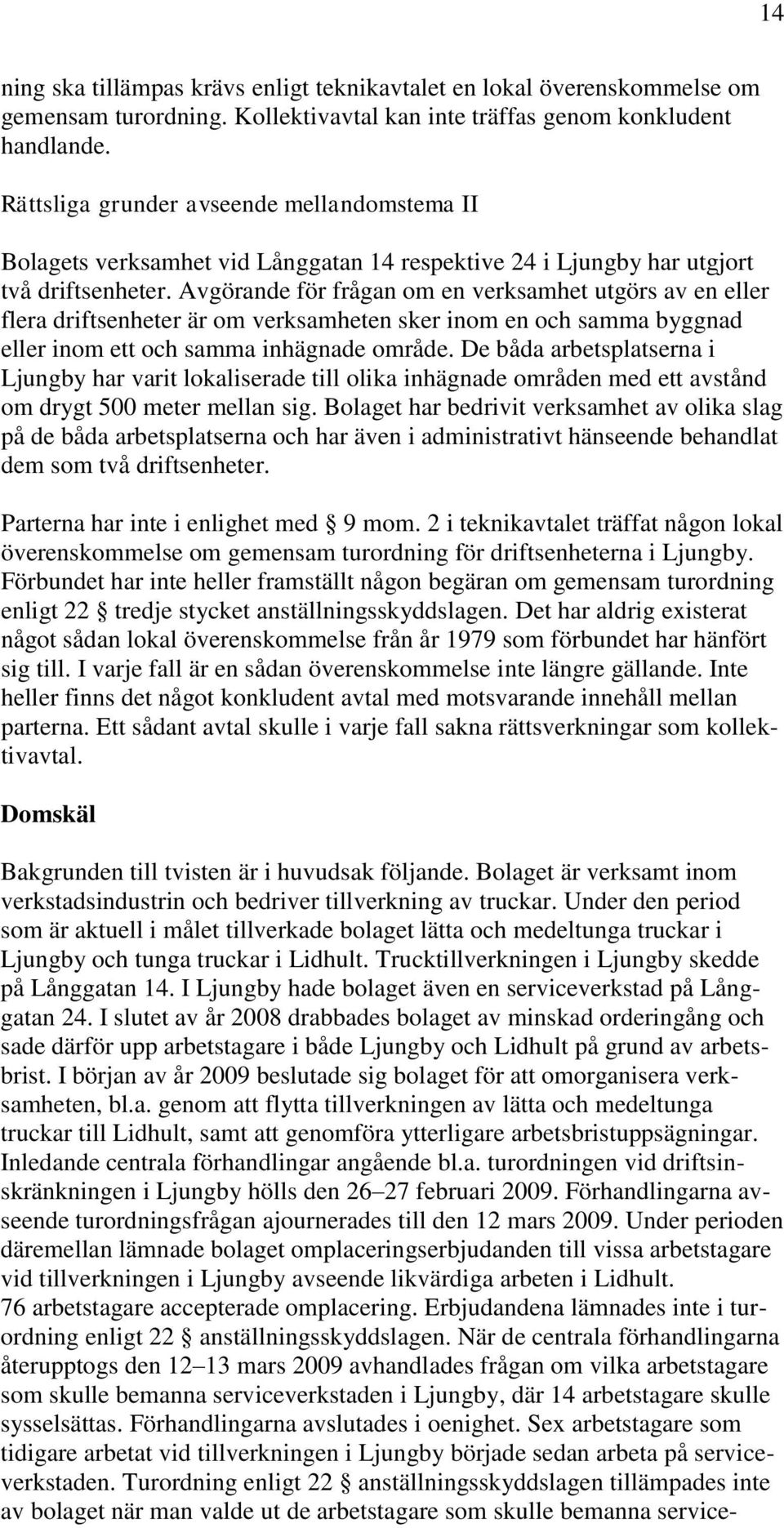 Avgörande för frågan om en verksamhet utgörs av en eller flera driftsenheter är om verksamheten sker inom en och samma byggnad eller inom ett och samma inhägnade område.