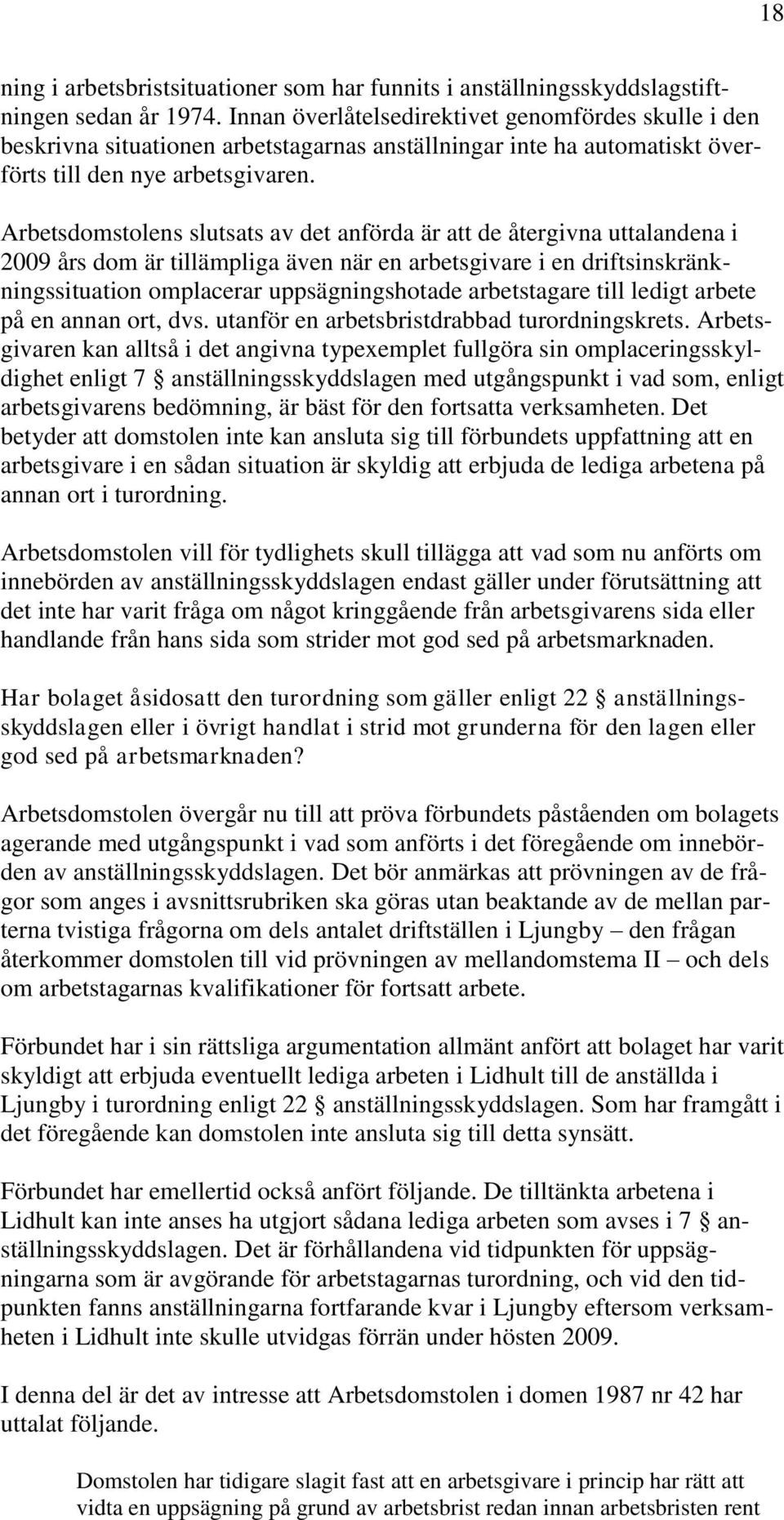 Arbetsdomstolens slutsats av det anförda är att de återgivna uttalandena i 2009 års dom är tillämpliga även när en arbetsgivare i en driftsinskränkningssituation omplacerar uppsägningshotade