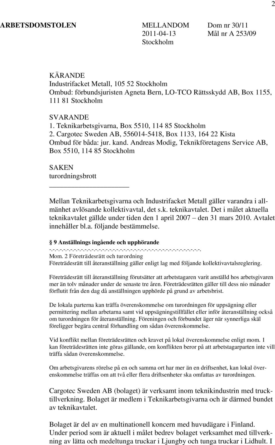 Andreas Modig, Teknikföretagens Service AB, Box 5510, 114 85 Stockholm SAKEN turordningsbrott Mellan Teknikarbetsgivarna och Industrifacket Metall gäller varandra i allmänhet avlösande