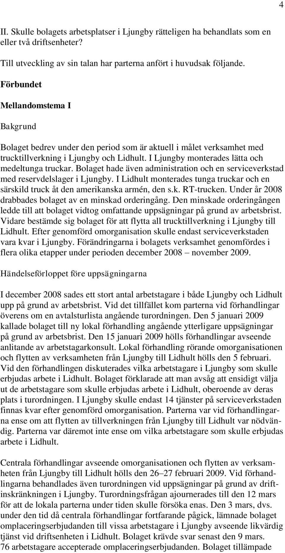 Bolaget hade även administration och en serviceverkstad med reservdelslager i Ljungby. I Lidhult monterades tunga truckar och en särskild truck åt den amerikanska armén, den s.k. RT-trucken.