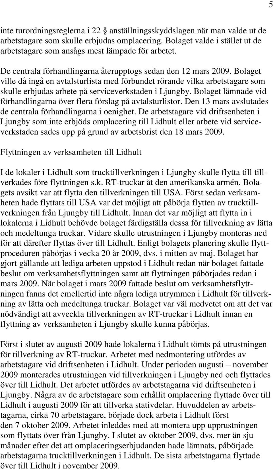 Bolaget ville då ingå en avtalsturlista med förbundet rörande vilka arbetstagare som skulle erbjudas arbete på serviceverkstaden i Ljungby.