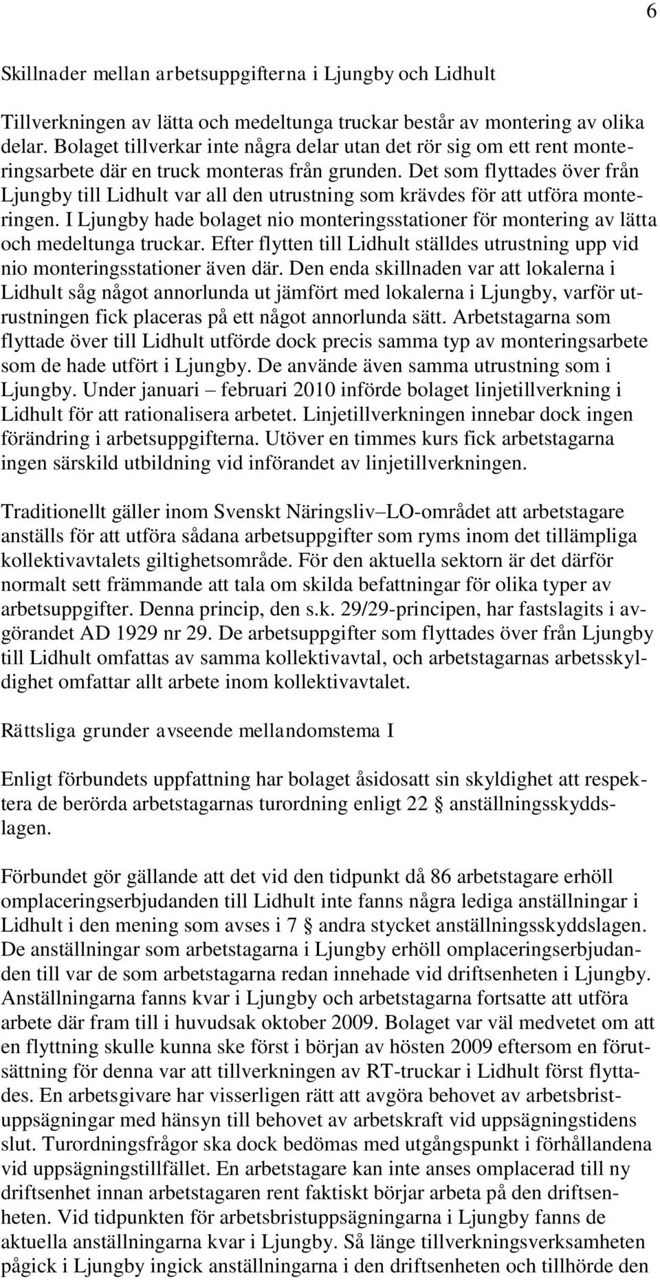 Det som flyttades över från Ljungby till Lidhult var all den utrustning som krävdes för att utföra monteringen.