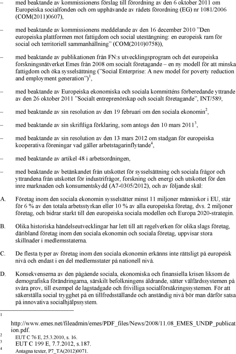 beaktande av publikationen från FN:s utvecklingsprogram och det europeiska forskningsnätverket Emes från 2008 om socialt företagande en ny modell för att minska fattigdom och öka sysselsättning (