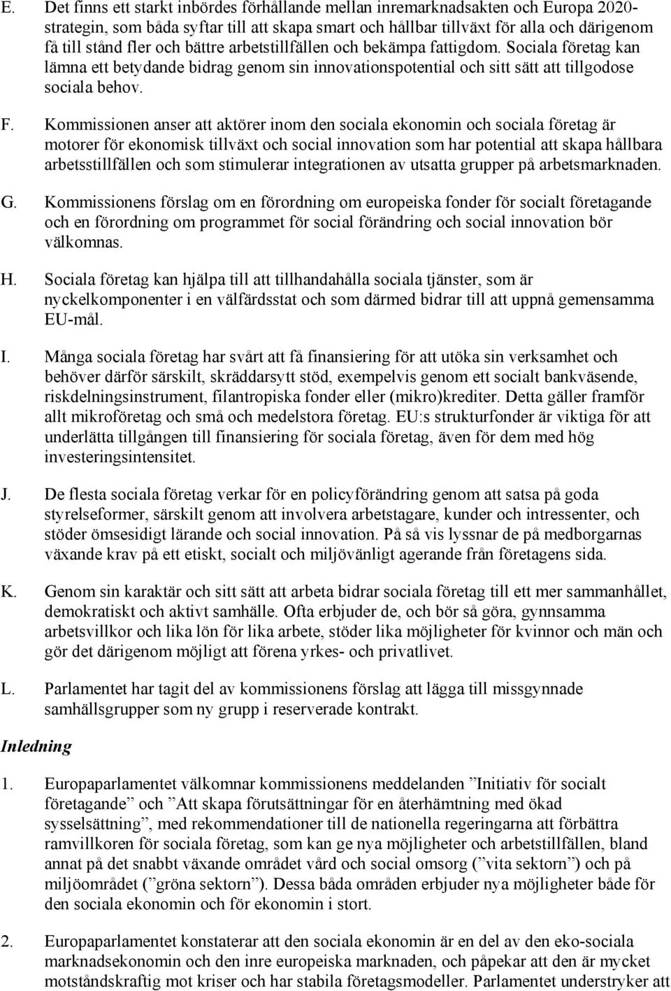 Kommissionen anser att aktörer inom den sociala ekonomin och sociala företag är motorer för ekonomisk tillväxt och social innovation som har potential att skapa hållbara arbetsstillfällen och som