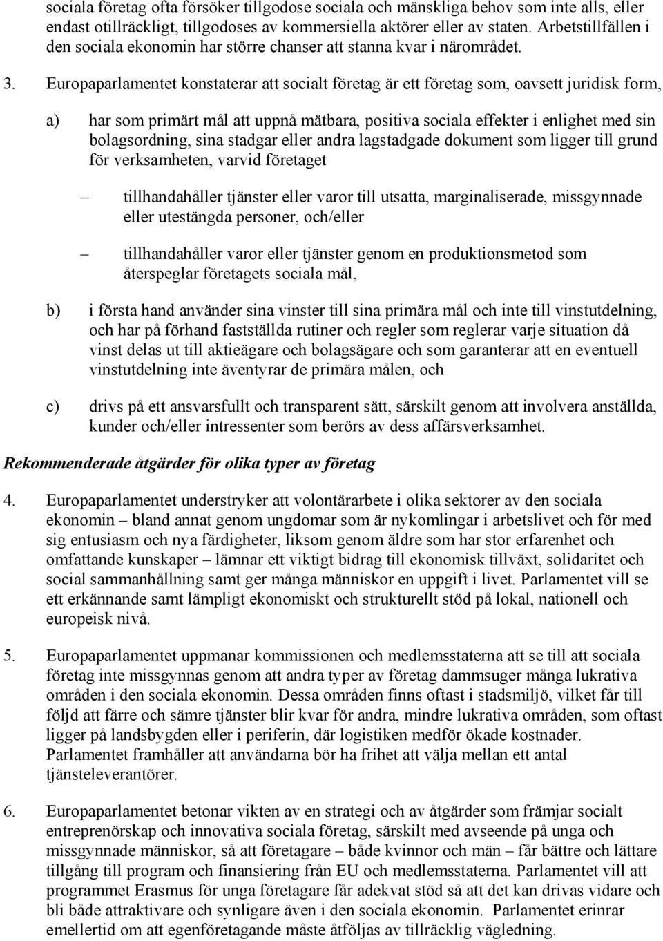 Europaparlamentet konstaterar att socialt företag är ett företag som, oavsett juridisk form, a) har som primärt mål att uppnå mätbara, positiva sociala effekter i enlighet med sin bolagsordning, sina