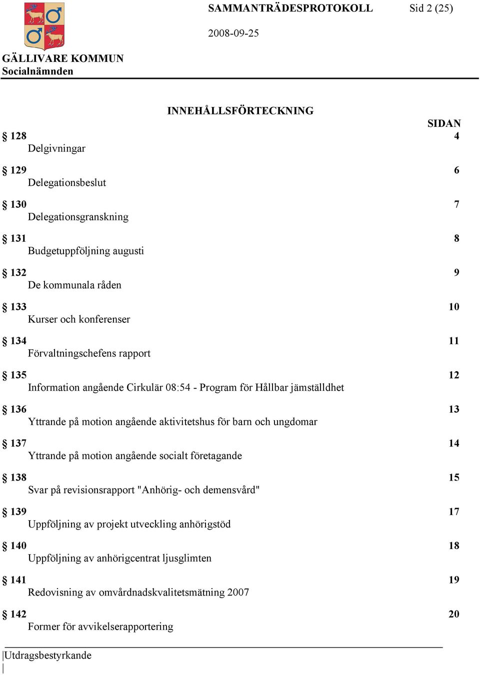 angående aktivitetshus för barn och ungdomar 137 14 Yttrande på motion angående socialt företagande 138 15 Svar på revisionsrapport "Anhörig- och demensvård" 139 17 Uppföljning av