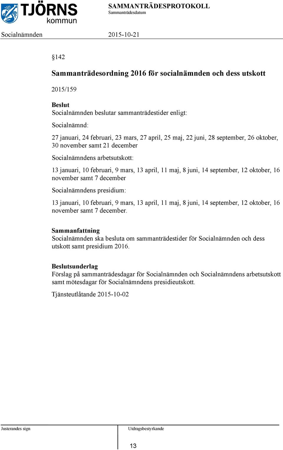 Socialnämndens presidium: 13 januari, 10 februari, 9 mars, 13 april, 11 maj, 8 juni, 14 september, 12 oktober, 16 november samt 7 december.