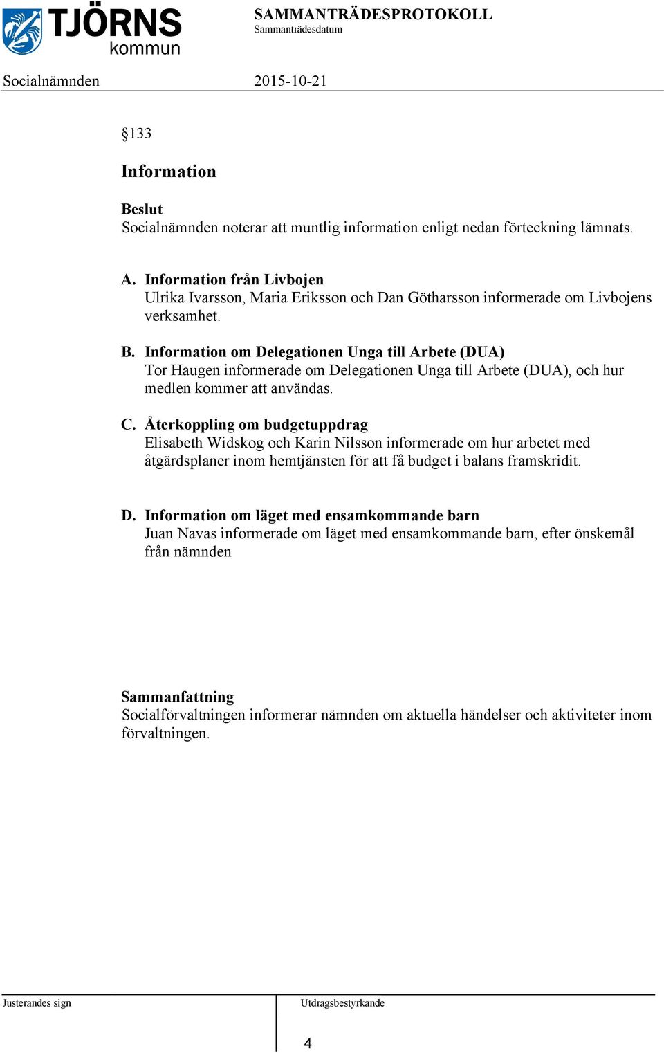 Information om Delegationen Unga till Arbete (DUA) Tor Haugen informerade om Delegationen Unga till Arbete (DUA), och hur medlen kommer att användas. C.