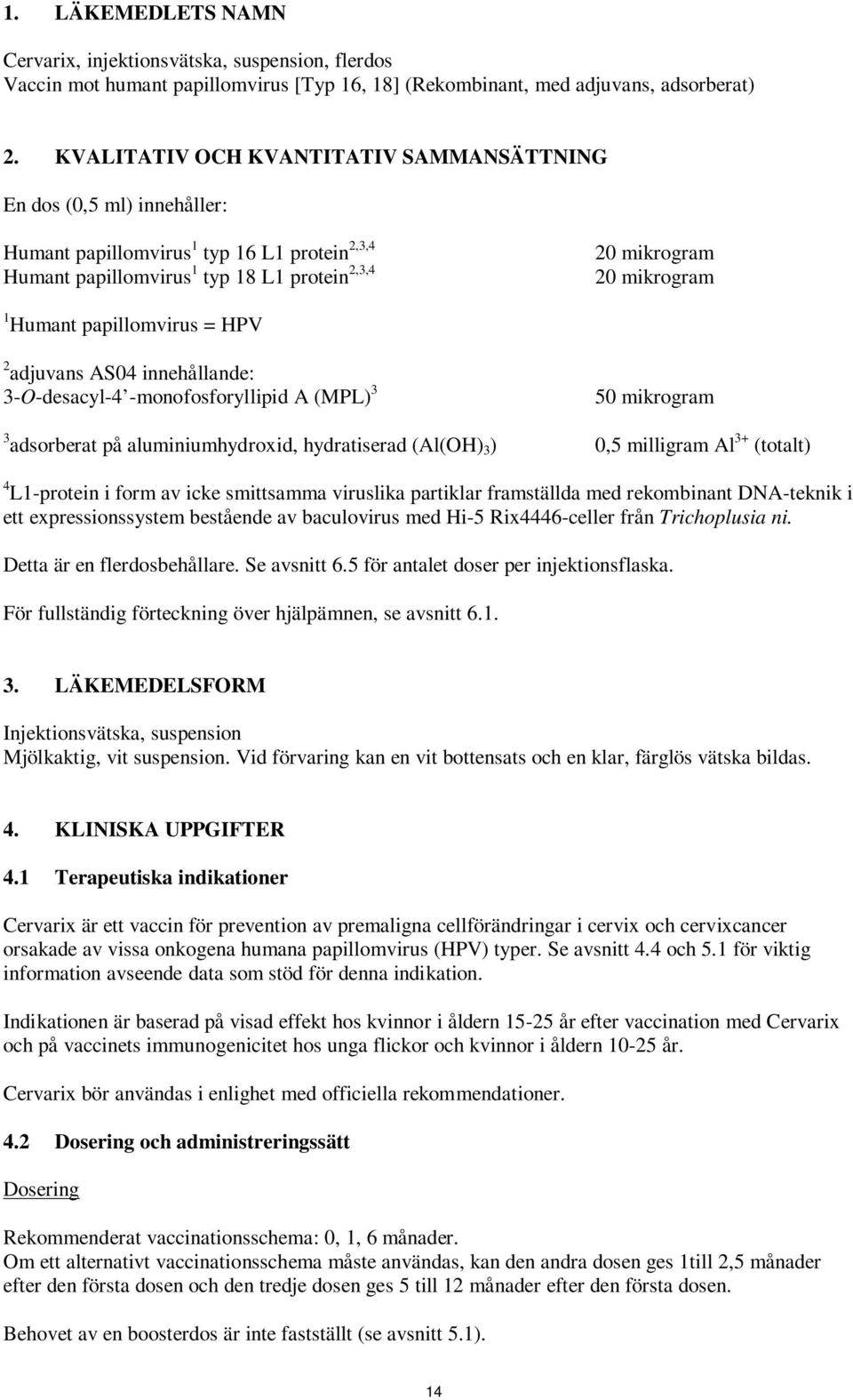 papillomvirus = HPV 2 adjuvans AS04 innehållande: 3-O-desacyl-4 -monofosforyllipid A (MPL) 3 50 mikrogram 3 adsorberat på aluminiumhydroxid, hydratiserad (Al(OH) 3 ) 0,5 milligram Al 3+ (totalt) 4