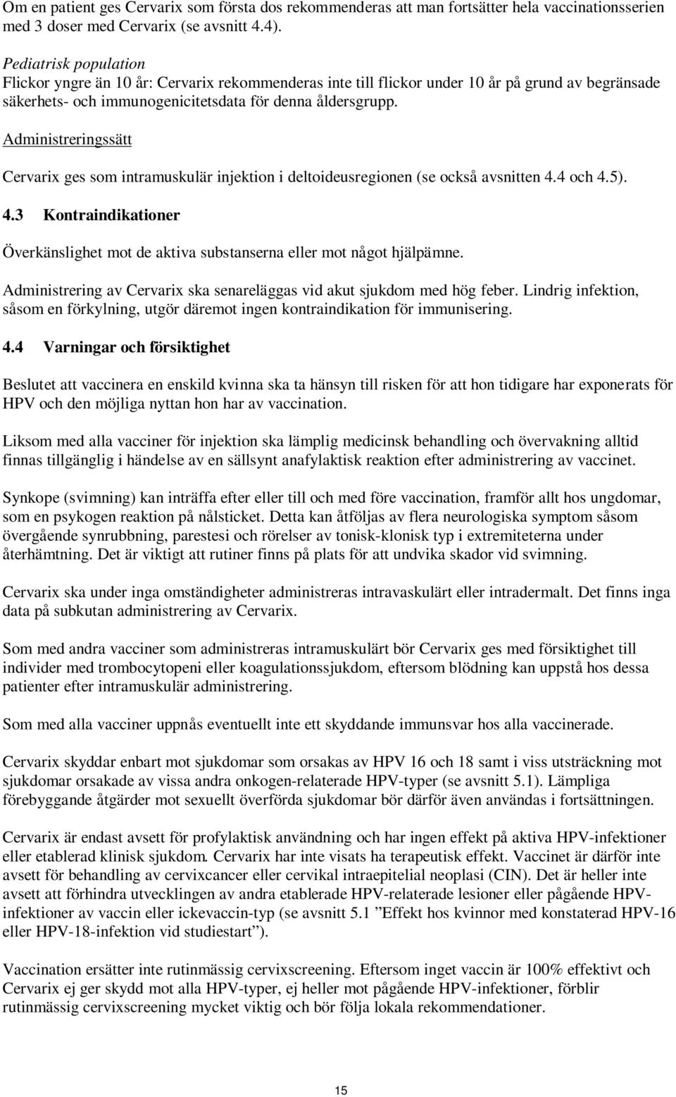 Administreringssätt Cervarix ges som intramuskulär injektion i deltoideusregionen (se också avsnitten 4.4 och 4.5). 4.3 Kontraindikationer Överkänslighet mot de aktiva substanserna eller mot något hjälpämne.