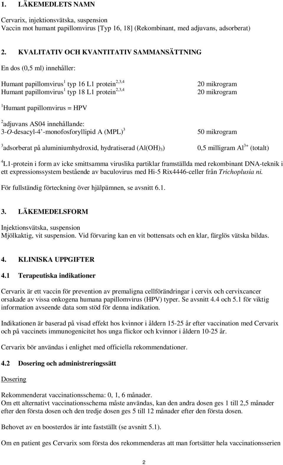 papillomvirus = HPV 2 adjuvans AS04 innehållande: 3-O-desacyl-4 -monofosforyllipid A (MPL) 3 50 mikrogram 3 adsorberat på aluminiumhydroxid, hydratiserad (Al(OH) 3 ) 0,5 milligram Al 3+ (totalt) 4