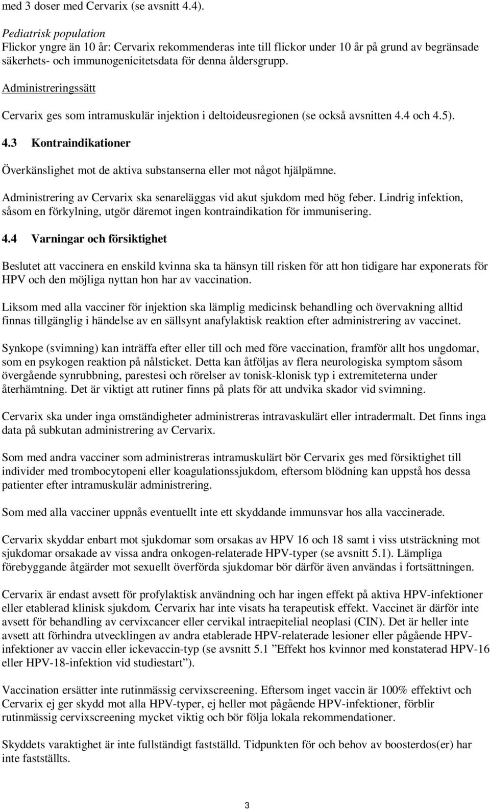 Administreringssätt Cervarix ges som intramuskulär injektion i deltoideusregionen (se också avsnitten 4.4 och 4.5). 4.3 Kontraindikationer Överkänslighet mot de aktiva substanserna eller mot något hjälpämne.