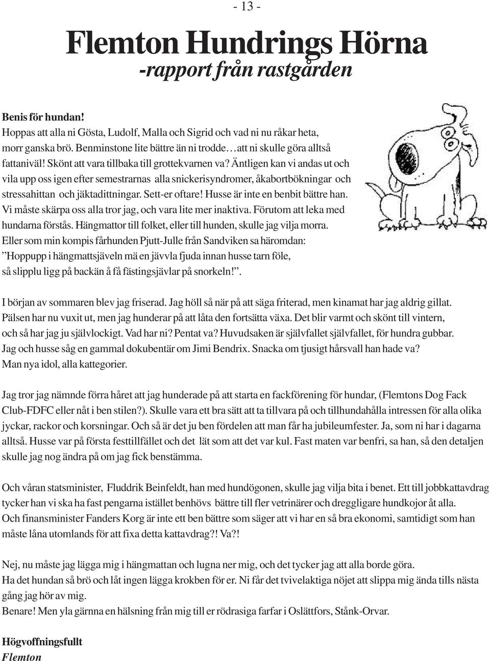 Äntligen kan vi andas ut och vila upp oss igen efter semestrarnas alla snickerisyndromer, åkabortbökningar och stressahittan och jäktadittningar. Sett-er oftare! Husse är inte en benbit bättre han.