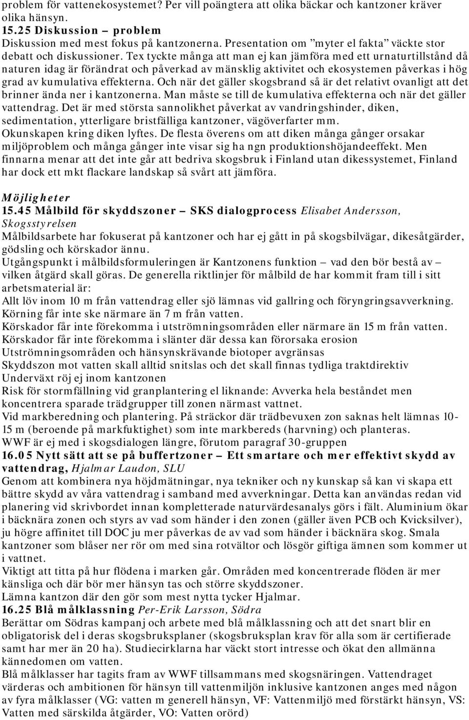 Tex tyckte många att man ej kan jämföra med ett urnaturtillstånd då naturen idag är förändrat och påverkad av mänsklig aktivitet och ekosystemen påverkas i hög grad av kumulativa effekterna.