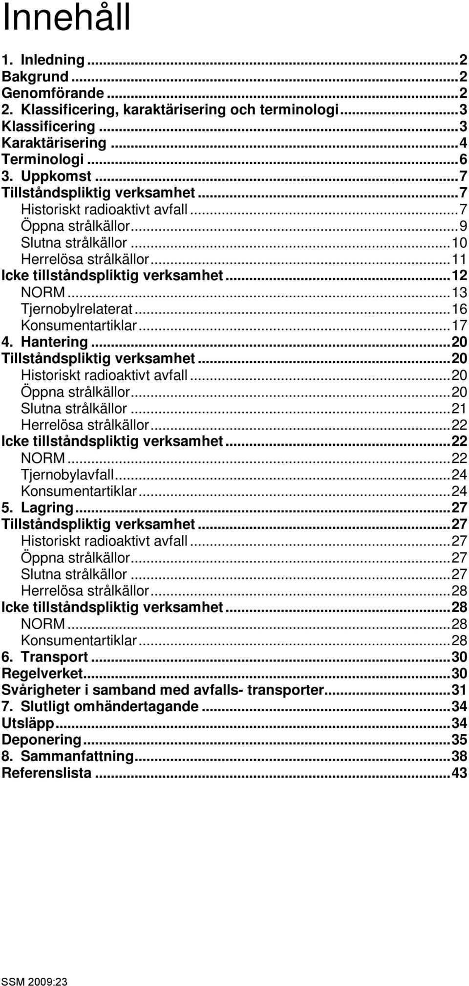 ..13 Tjernobylrelaterat...16 Konsumentartiklar...17 4. Hantering...20 Tillståndspliktig verksamhet...20 Historiskt radioaktivt avfall...20 Öppna strålkällor...20 Slutna strålkällor.